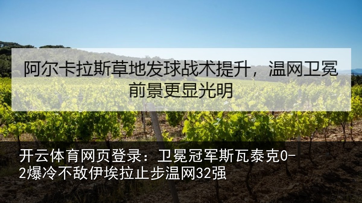 开云体育网页登录：卫冕冠军斯瓦泰克0-2爆冷不敌伊埃拉止步温网32强