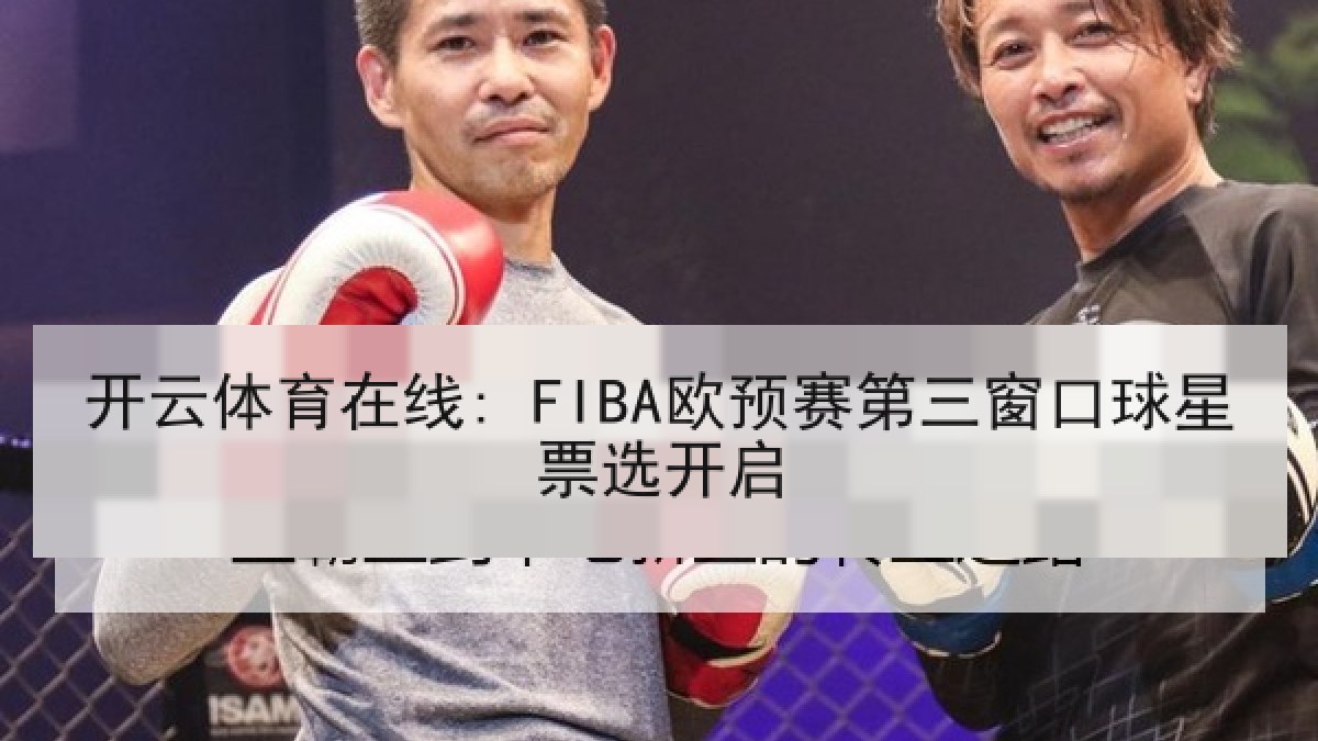 开云体育在线: FIBA欧预赛第三窗口球星票选开启