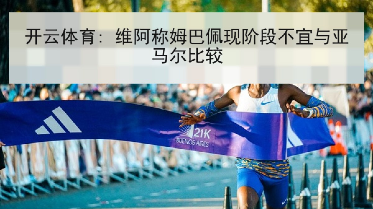 开云体育: 维阿称姆巴佩现阶段不宜与亚马尔比较