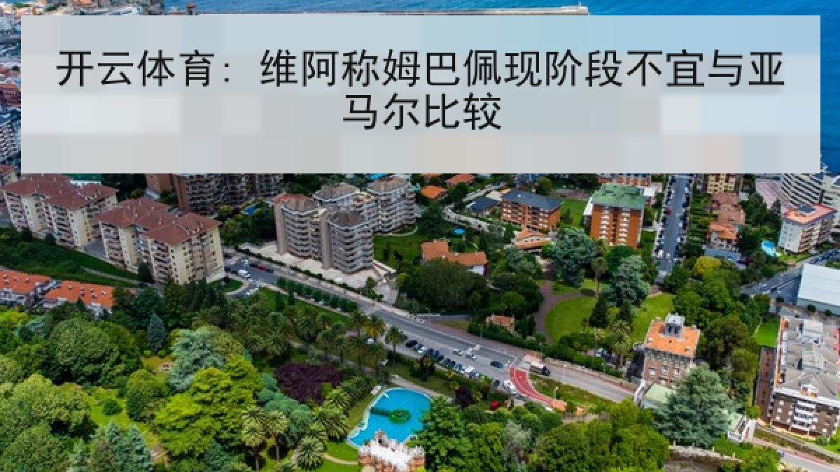 开云体育: 维阿称姆巴佩现阶段不宜与亚马尔比较
