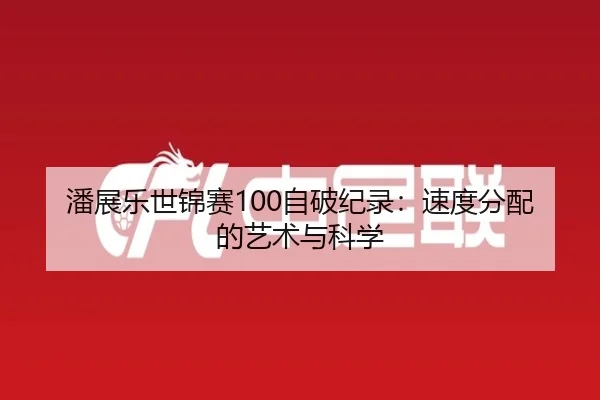 潘展乐世锦赛100自破纪录：速度分配的艺术与科学
