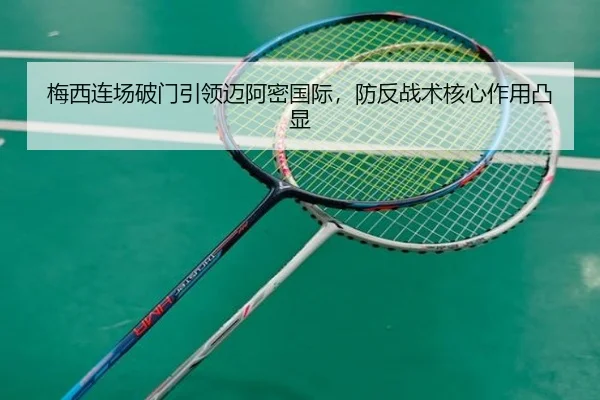梅西连场破门引领迈阿密国际，防反战术核心作用凸显