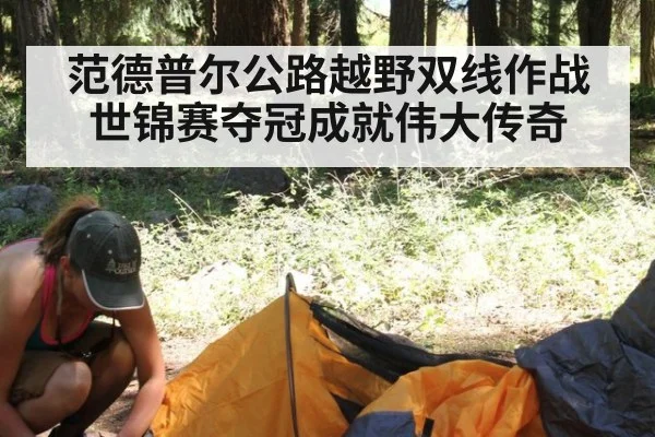 范德普尔公路越野双线作战世锦赛夺冠成就伟大传奇