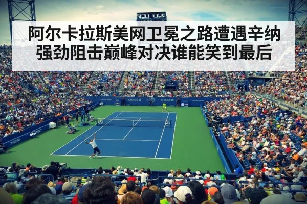 阿尔卡拉斯美网卫冕之路遭遇辛纳强劲阻击巅峰对决谁能笑到最后