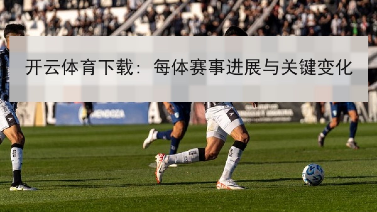 开云体育下载: 每体赛事进展与关键变化