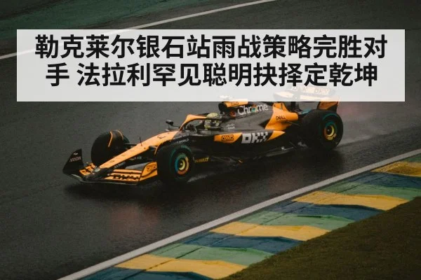 勒克莱尔银石站雨战策略完胜对手 法拉利罕见聪明抉择定乾坤