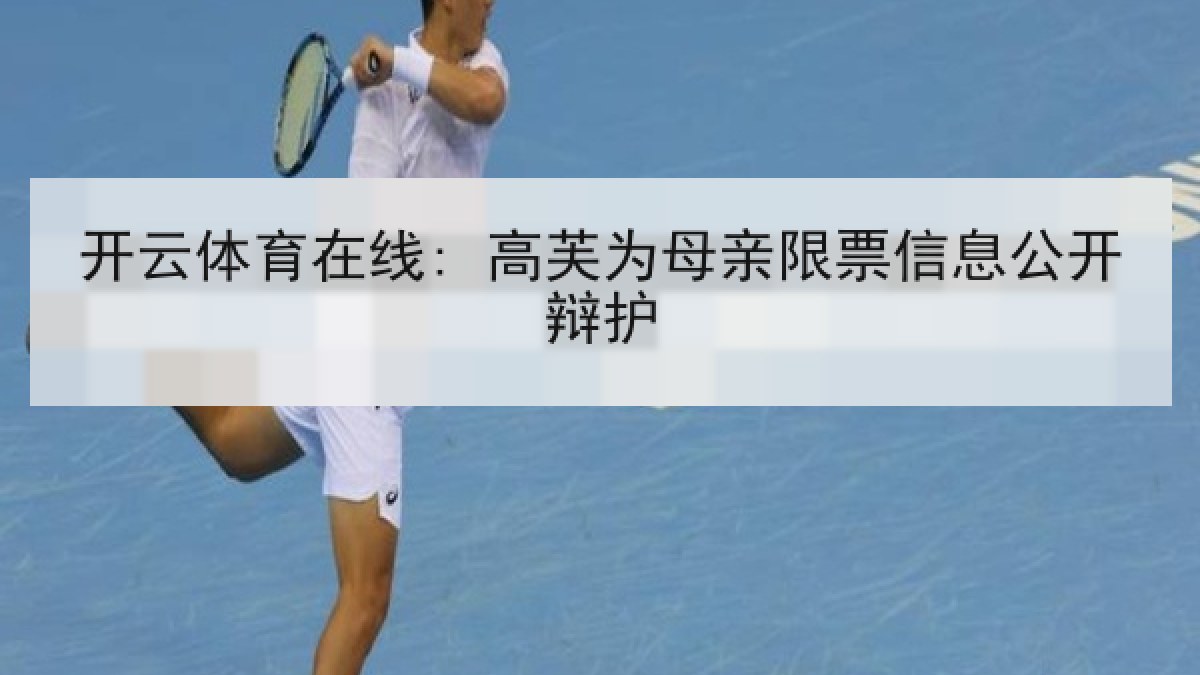 开云体育在线: 高芙为母亲限票信息公开辩护