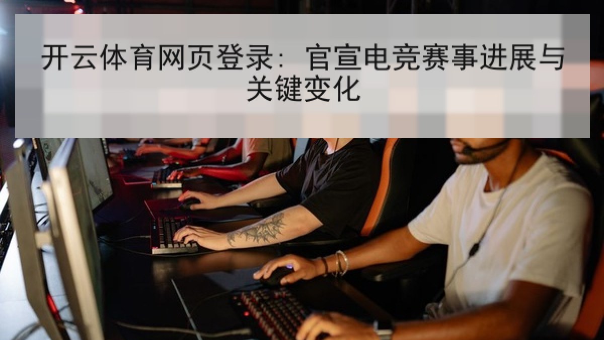 开云体育网页登录: 官宣电竞赛事进展与关键变化