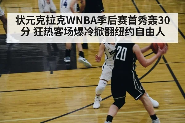 状元克拉克WNBA季后赛首秀轰30分 狂热客场爆冷掀翻纽约自由人