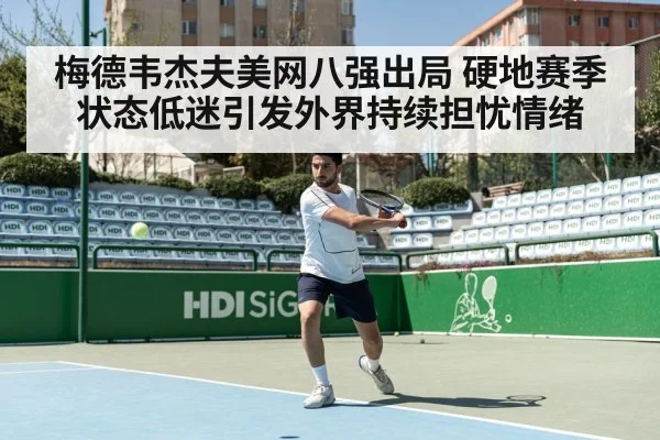 梅德韦杰夫美网八强出局 硬地赛季状态低迷引发外界持续担忧情绪